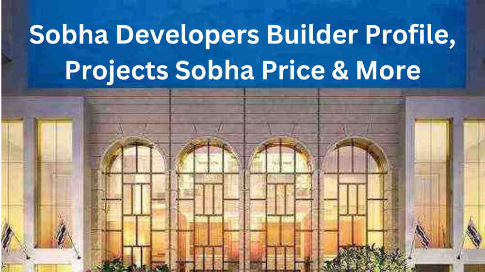 Sobha Developers Builder Profile, Projects Sobha Price & More