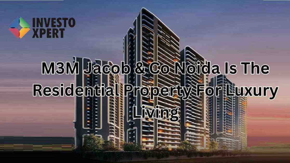 M3M Jacob & Co Noida Is The Residential Property For Luxury Living
