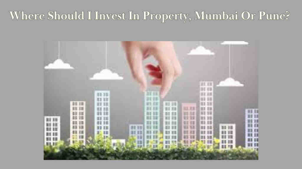 Where Should I Invest In Property, Mumbai Or Pune?
