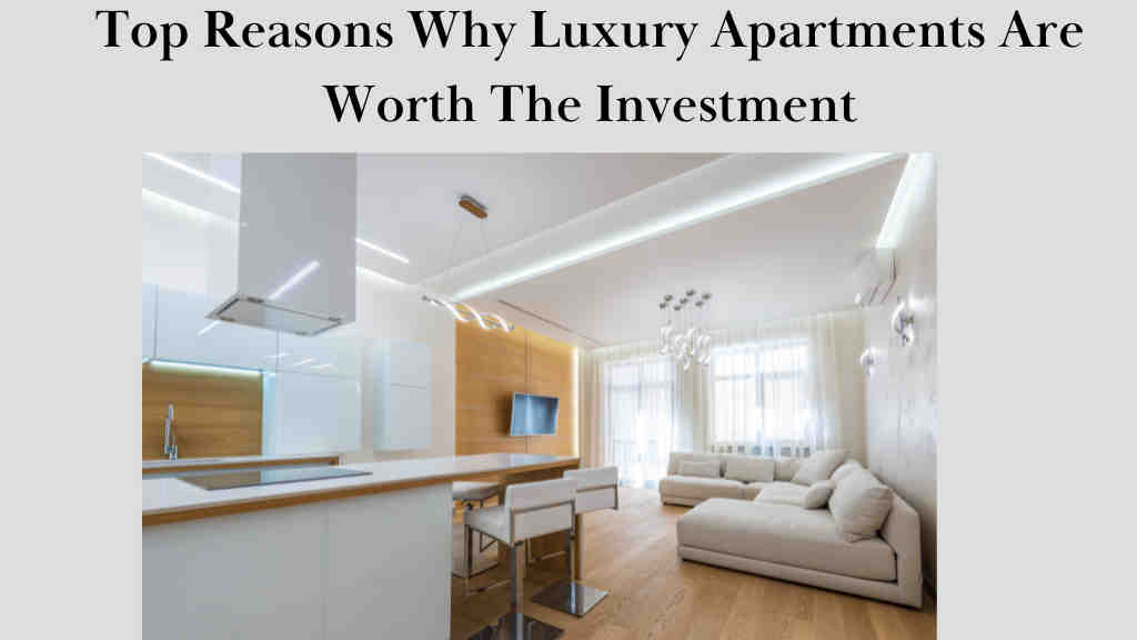 Top Reasons Why Luxury Apartments Are Worth The Investment?