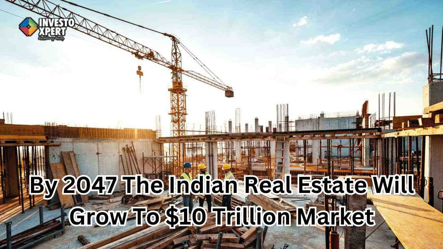 By 2047 The Indian Real Estate Will Grow To $10 Trillion Market