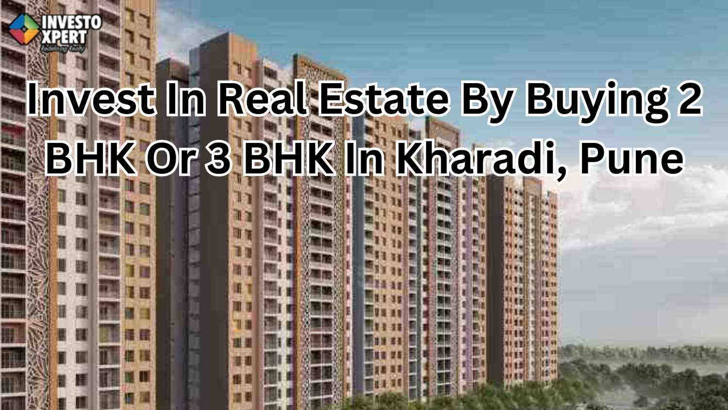 Invest In Real Estate By Buying 2 BHK Or 3 BHK In Kharadi, Pune
