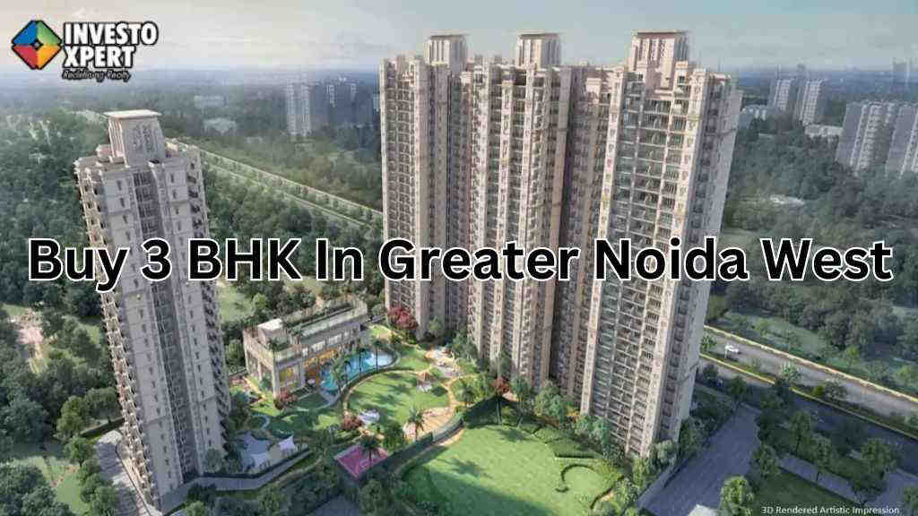 What Are The Reasons To Invest In 3 BHK In Greater Noida West?