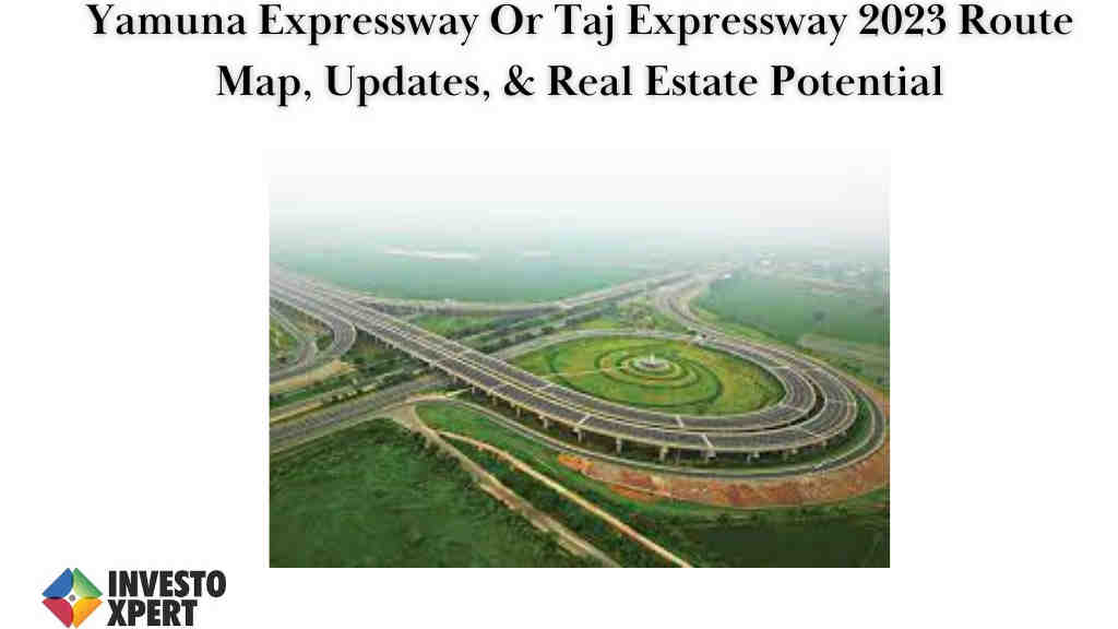 Yamuna Expressway Or Taj Expressway 2024 Route Map, Updates, & Real Estate Potential