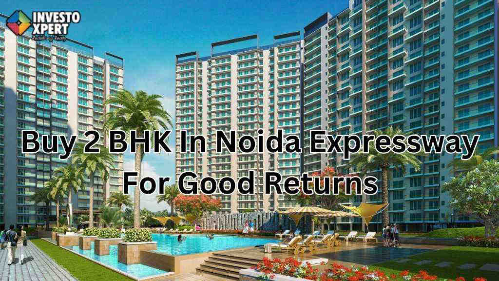 Why To Invest In 2 BHK In Noida Expressway For Good Returns?