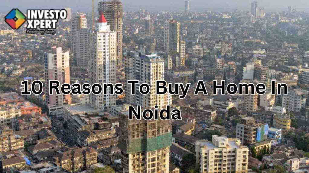 10 Reasons To Buy A Home In Noida