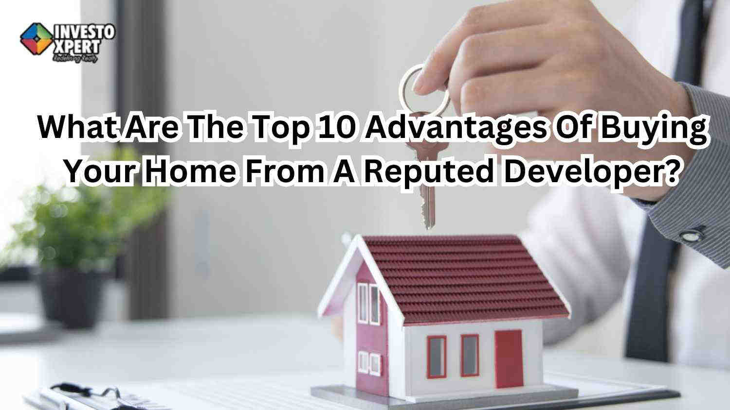 What Are The Top 10 Advantages Of Buying Your Home From A Reputed Developer?